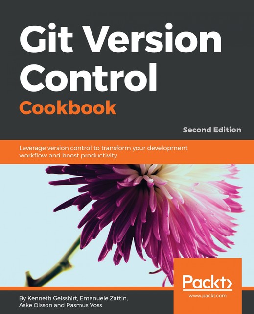 Git Version Control Cookbook: Leverage version control to transform your development workflow and boost productivity, 2nd Edition, Kenneth Geisshirt, Aske Olsson, Rasmus Voss, Emanuele Zattin