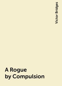 A Rogue by Compulsion, Victor Bridges