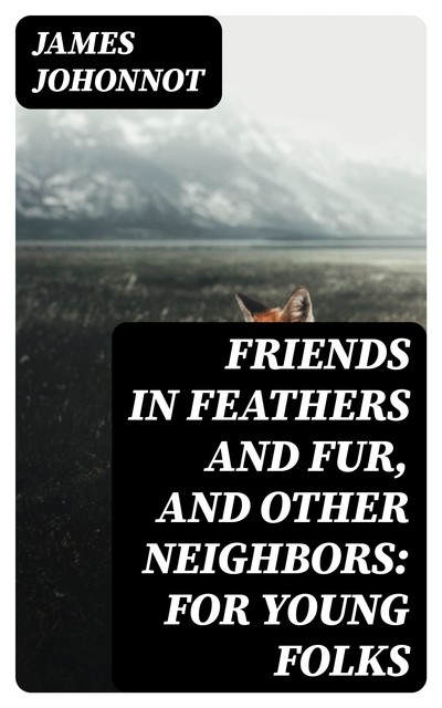 Friends in Feathers and Fur, and Other Neighbors: For Young Folks, James Johonnot