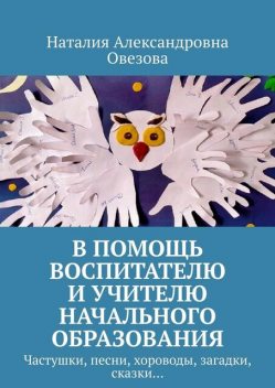 В помощь воспитателю и учителю начального образования. Частушки, песни, хороводы, загадки, сказки, Наталия Овезова
