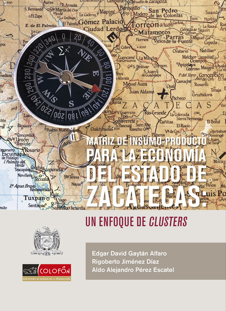Matriz de insumo-producto para la economía del estado de Zacatecas, un enfoque de clusters, Aldo Alejandro Pérez Escatel, Rigoberto Jiménez Díaz, Edgar David Gaytán Alfaro