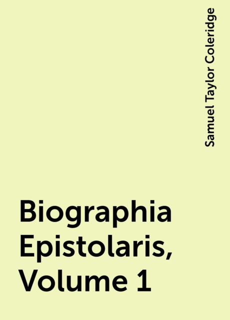 Biographia Epistolaris, Volume 1, Samuel Taylor Coleridge