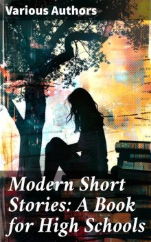 Modern Short Stories: A Book for High Schools, Arthur Conan Doyle, Jack London, O.Henry, Joseph Rudyard Kipling, Ernest Thompson Seton, Owen Johnson, Richard Harding Davis, Joel Chandler Harris, Ruth McEnery Stuart, Lafcadio Hearn, Mary Mapes Dodge, Ian Maclaren, Perceval Gibbon, William Sharp, Morgan Rober