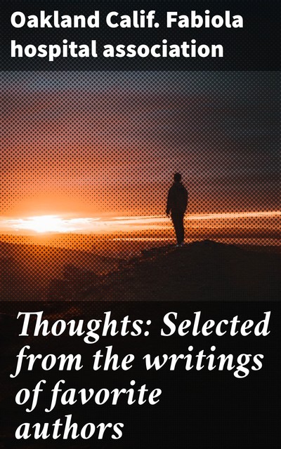 Thoughts: Selected from the writings of favorite authors, Oakland Calif. Fabiola hospital association