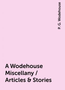 A Wodehouse Miscellany / Articles & Stories, P. G. Wodehouse