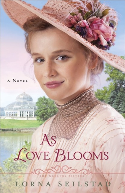 As Love Blooms (The Gregory Sisters Book #3), Lorna Seilstad