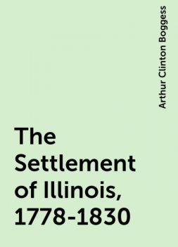 The Settlement of Illinois, 1778-1830, Arthur Clinton Boggess