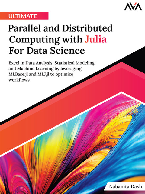 Ultimate Parallel and Distributed Computing with Julia For Data Science, Nabanita Dash