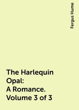 The Harlequin Opal: A Romance. Volume 3 of 3, Fergus Hume