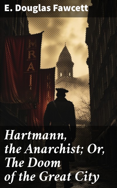 Hartmann, the Anarchist; Or, The Doom of the Great City, E. Douglas Fawcett