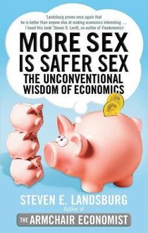 More Sex Is Safer Sex: The Unconventional Wisdom of Economics, Steven Landsburg, Free Press