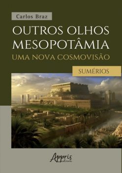 Outros Olhos Mesopotâmia – Uma Nova Cosmovisão: Os Sumérios: Volume I, Carlos Braz