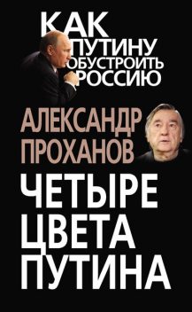 Четыре цвета Путина, Александр Проханов