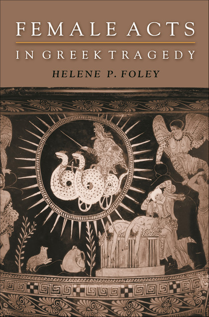 Female Acts in Greek Tragedy, Helene P. Foley