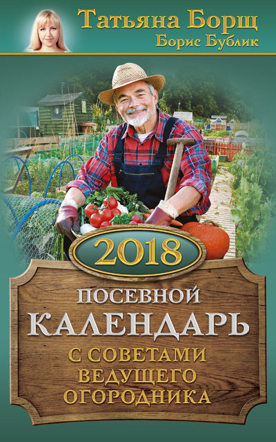 Посевной календарь на 2018 год с советами ведущего огородника, Татьяна Борщ, Борис Бублик, Виталий Гридчин