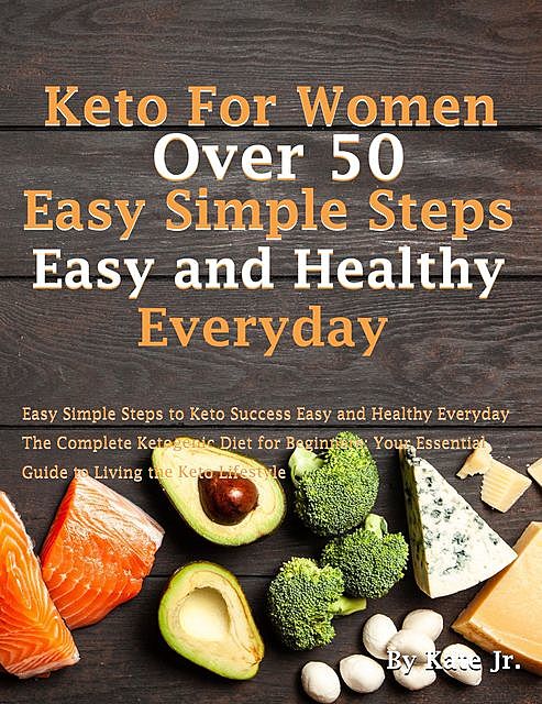 Keto For Women Over 50 Easy Simple Steps to Keto Success Easy and Healthy Everyday: The Complete Ketogenic Diet for Beginners. Your Essential Guide to Living the Keto Lifestyle, Kate, J.R.