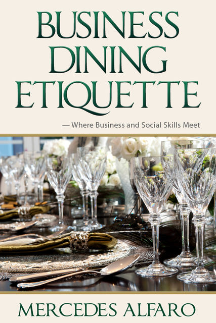Business Dining Etiquette: Where Business and Social Skills Meet, Mercedes Alfaro