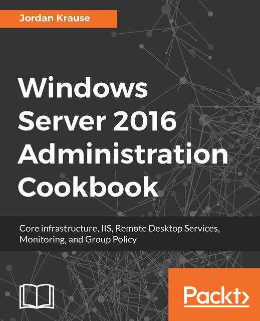 Windows Server 2016 Administration Cookbook, Jordan Krause