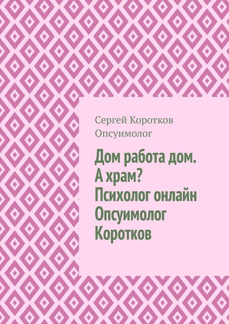 Дом, работа, дом. А храм? Психолог онлайн. Опсуимолог Коротков, Сергей Коротков Опсуимолог