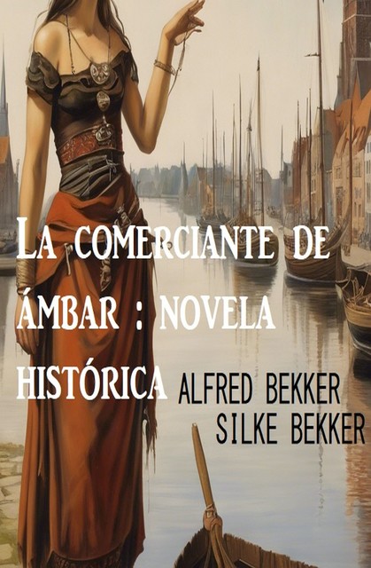 La comerciante de ámbar : novela histórica, Alfred Bekker, Silke Bekker