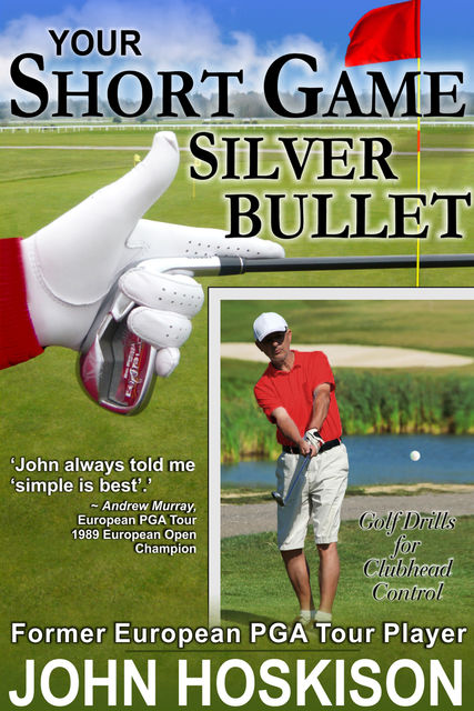 Your Short Game Silver Bullet: Golf Swing Drills for Club Head Control, John Hoskison