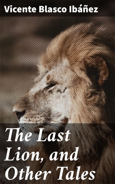 The Last Lion, and Other Tales, Vicente Blasco Ibáñez
