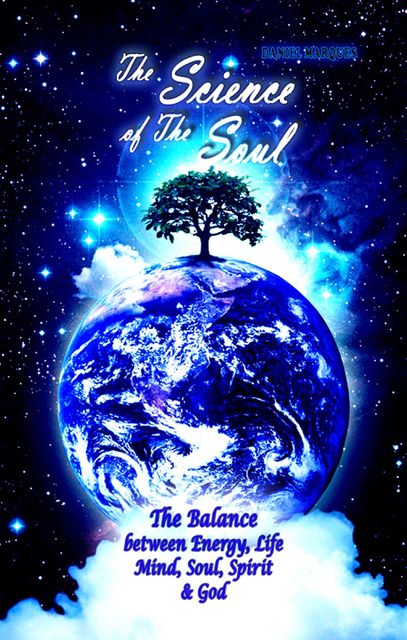 The Science of the Soul: The Balance Between Energy, Life, Mind, Soul, Spirit and God, Daniel Marques