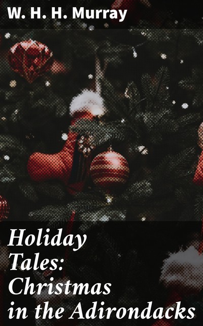 Holiday Tales: Christmas in the Adirondacks, W.H.H.Murray