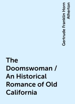 The Doomswoman / An Historical Romance of Old California, Gertrude Franklin Horn Atherton