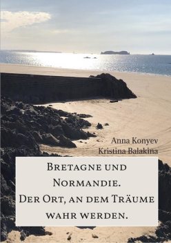 Normandie und Bretagne – Der Ort, an dem Träume wahr werden, Anna Konyev, Kristina Balakina