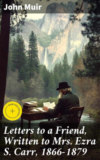 Letters to a Friend, Written to Mrs. Ezra S. Carr, 1866–1879, John Muir
