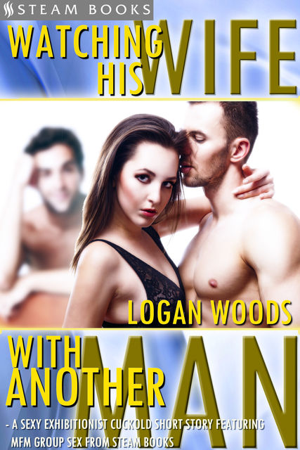 Watching His Wife With Another Man – A Sexy Exhibitionist Cuckold Short Story Featuring MFM Group Sex from Steam Books, Logan Woods, Steam Books