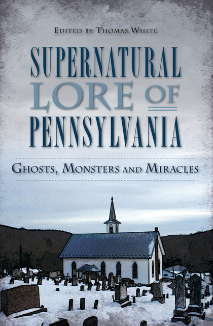 Supernatural Lore of Pennsylvania: Ghosts, Monsters and Miracles, Thomas White