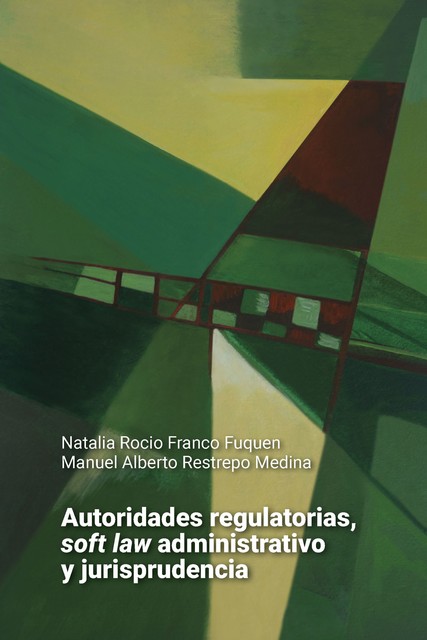 Autoridades regulatorias, soft law administrativo y jurisprudencia, Manuel Alberto Restrepo Medina, Natalia Rocio Franco Fuquen