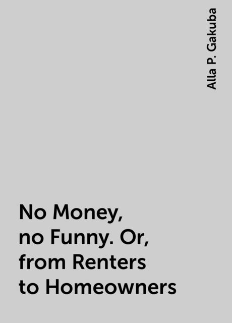 No Money, no Funny. Or, from Renters to Homeowners, Alla P. Gakuba