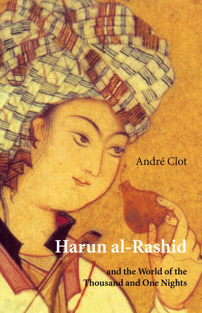 Harun Al-Rashid and the World of the Thousand and One Nights, Clot Andreu Howe John