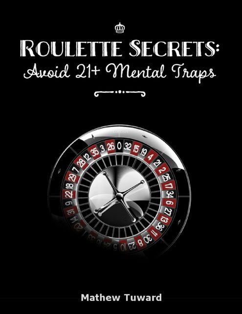 Roulette Secrets: Avoid 21+ Mental Traps, Mathew Tuward