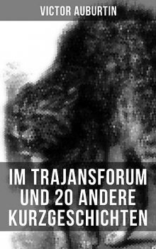 Im Trajansforum und 20 andere Kurzgeschichten, Victor Auburtin