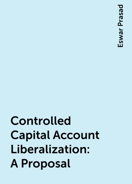 Controlled Capital Account Liberalization: A Proposal, Eswar Prasad