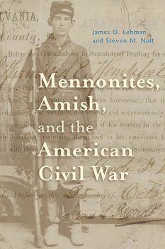 Mennonites, Amish, and the American Civil War, Steven M.Nolt, James O. Lehman