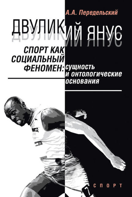 Двуликий Янус. Спорт как социальный феномен. Сущность и онтологические основания, Алексей Передельский