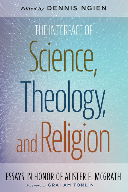 The Interface of Science, Theology, and Religion, Dennis Ngien