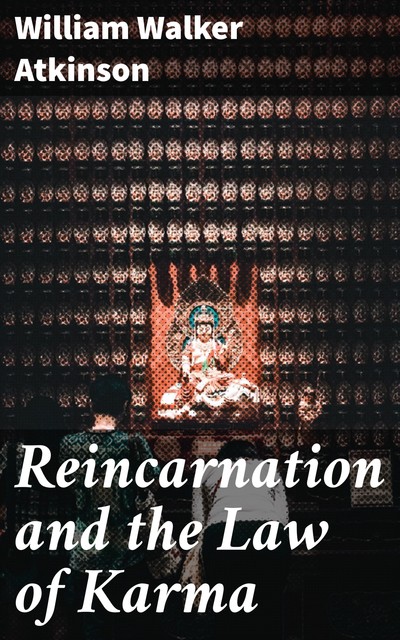 Reincarnation and the Law of Karma, William Walker Atkinson