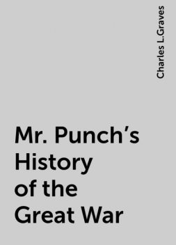 Mr. Punch's History of the Great War, Charles L.Graves