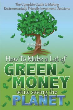 The Complete Guide to Making Environmentally Friendly Investment Decisions, Alan Northcott