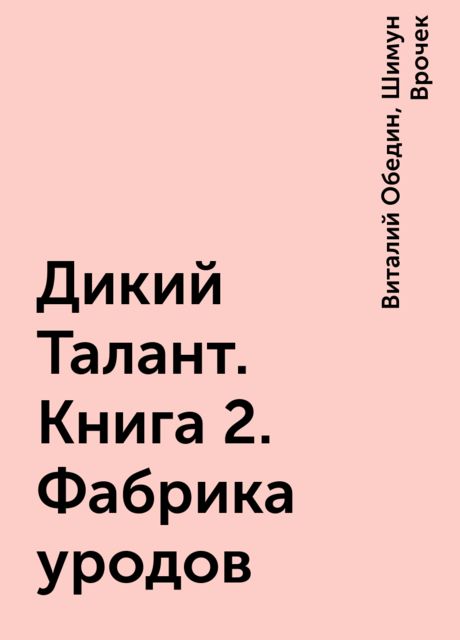 Дикий Талант. Книга 2. Фабрика уродов, Виталий Обедин, Шимун Врочек