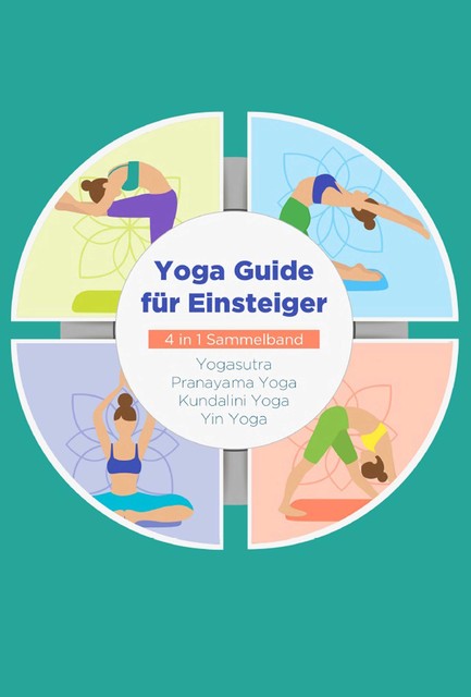 Yoga Guide für Einsteiger – 4 in 1 Sammelband: Yogasutra | Yin Yoga | Pranayama Yoga | Kundalini Yoga, Mira Blumenberg