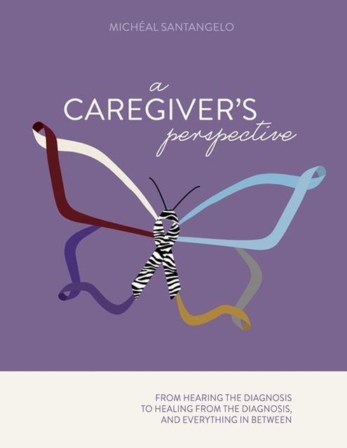 A Caregiver's Perspective: From Hearing the Diagnosis to Healing from the Diagnosis, and Everything In Between, Michéal Santangelo