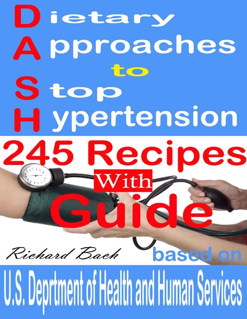 Dietary Approaches to Stop Hypertension: 245 Recipes With Guide Based on U.S. Dept of Health and Human Services, Richard Bach
