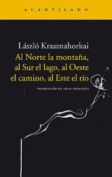 Al Norte la montaña, al Sur el lago, al Oeste el camino, al Este el río, Krasznahorkai László